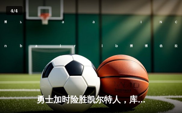 勇士加时险胜凯尔特人，库里43分创总决赛三分新纪录 - 4