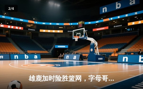 雄鹿加时险胜篮网，字母哥44分主宰关键时刻 - 2