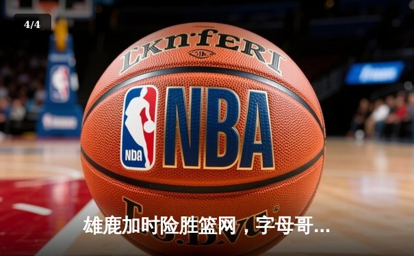 雄鹿加时险胜篮网，字母哥44分主宰关键时刻 - 4