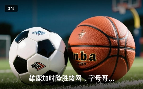 雄鹿加时险胜篮网，字母哥44分主宰关键时刻 - 2