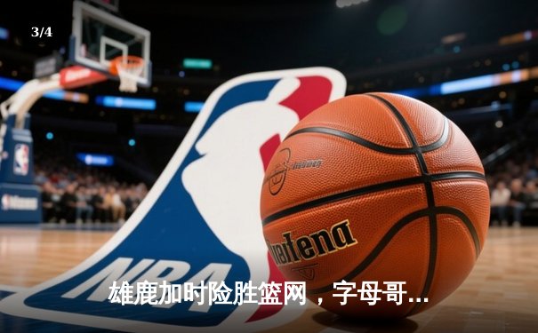 雄鹿加时险胜篮网，字母哥44分主宰关键时刻 - 3