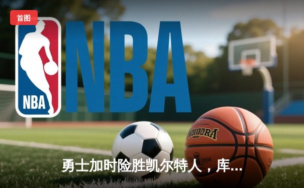 勇士加时险胜凯尔特人，库里43分创总决赛三分新纪录