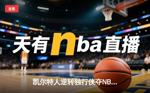 凯尔特人逆转独行侠夺NBA总冠军，塔图姆26+13+8加冕FMVP