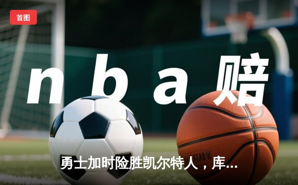 勇士加时险胜凯尔特人，库里43分创总决赛三分新纪录