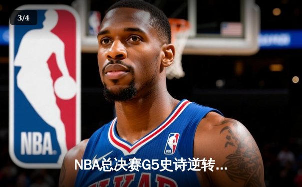 NBA总决赛G5史诗逆转：凯尔特人绝地反击，塔图姆44分创纪录 - 3