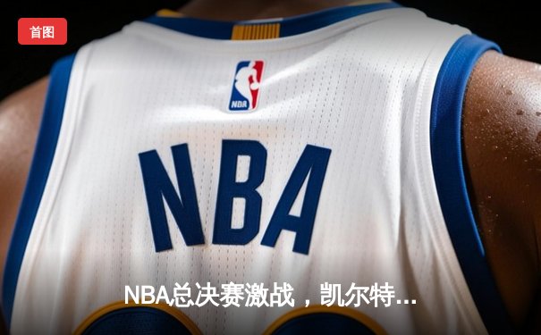 NBA总决赛激战，凯尔特人险胜勇士夺得第18冠，布朗荣膺FMVP