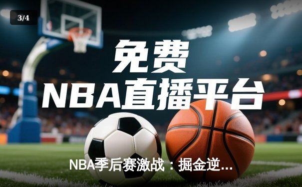 NBA季后赛激战：掘金逆转森林狼晋级西决，约基奇三双统治加时 - 3