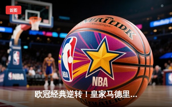 欧冠经典逆转！皇家马德里加时赛3-2绝杀曼城挺进决赛