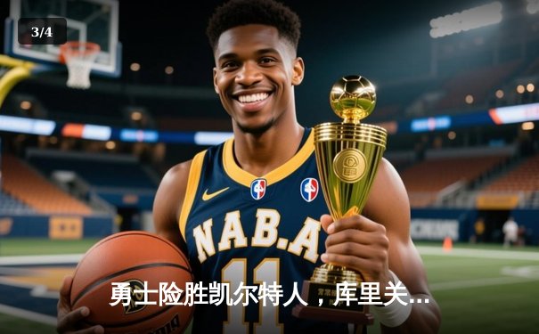 勇士险胜凯尔特人，库里关键三分锁定胜局，总决赛再掀波澜 - 3