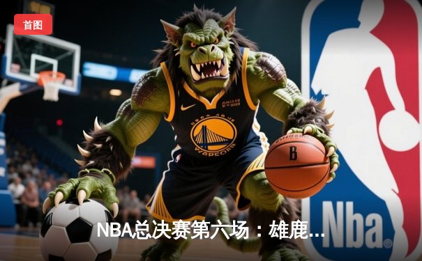 NBA总决赛第六场：雄鹿主场击败太阳，时隔50年再夺总冠军