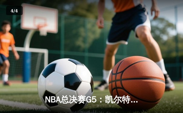 NBA总决赛G5：凯尔特人末节逆转勇士，怀特绝杀锁定胜局 - 4