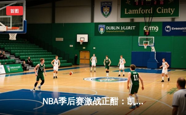 NBA季后赛激战正酣：凯尔特人加时险胜雄鹿，塔图姆狂砍42分带队逆转