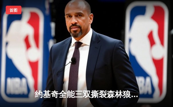 约基奇全能三双撕裂森林狼防线，掘金抢七大战强势晋级西决