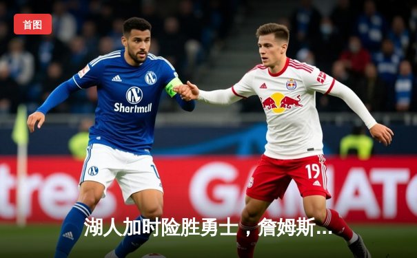 湖人加时险胜勇士，詹姆斯三双数据引领决胜时刻