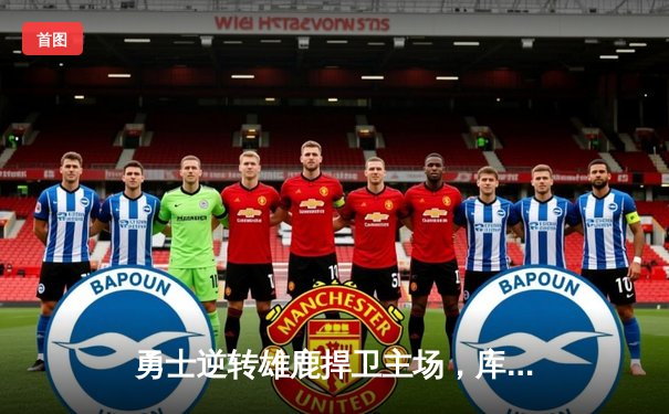 勇士逆转雄鹿捍卫主场，库里关键三分锁定胜局