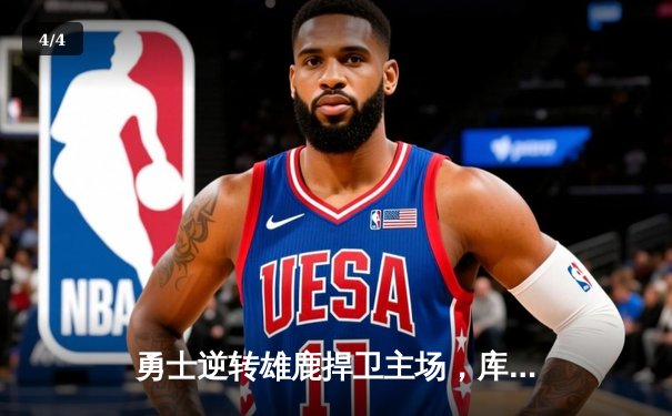 勇士逆转雄鹿捍卫主场，库里关键三分锁定胜局 - 4