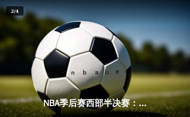 NBA季后赛西部半决赛：独行侠加时险胜雷霆，东契奇三双率队夺关键胜利 - 2