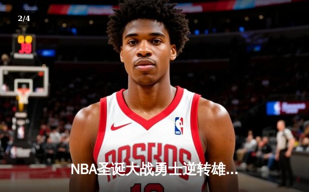 NBA圣诞大战勇士逆转雄鹿，库里三分绝杀引爆全场 - 2