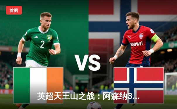 英超天王山之战：阿森纳3-1逆转利物浦，萨卡传射建功引爆争冠悬念