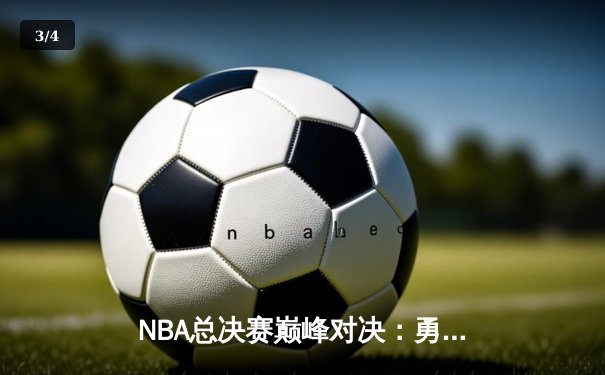 NBA总决赛巅峰对决：勇士客场逆转凯尔特人，库里狂砍43分创纪录 - 3