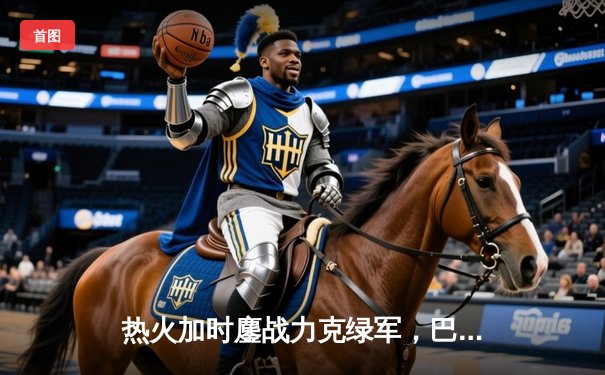 热火加时鏖战力克绿军，巴特勒47分创季后赛新高