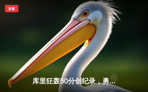 库里狂轰50分创纪录，勇士加时险胜国王迎开门红