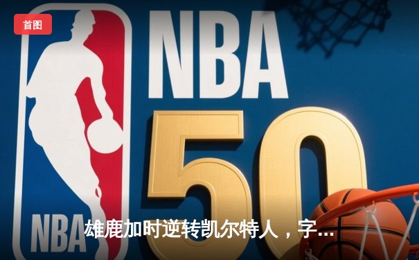 雄鹿加时逆转凯尔特人，字母哥44分创赛季新高