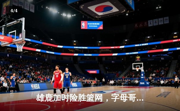 雄鹿加时险胜篮网，字母哥44分主宰关键时刻 - 4