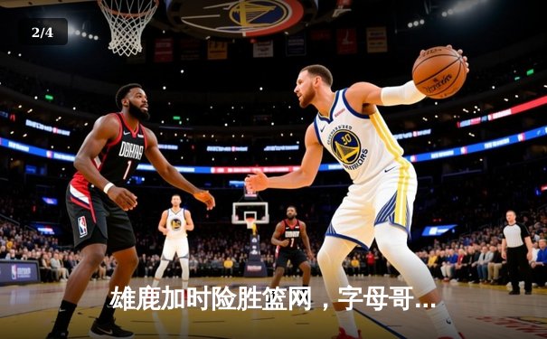 雄鹿加时险胜篮网，字母哥44分主宰关键时刻 - 2