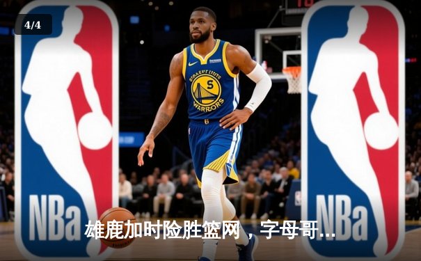 雄鹿加时险胜篮网，字母哥44分主宰关键时刻 - 4