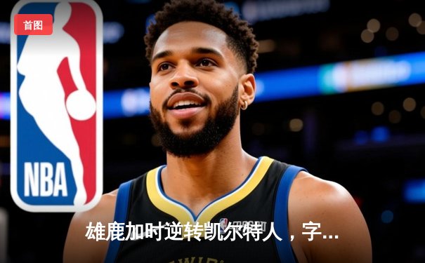 雄鹿加时逆转凯尔特人，字母哥44分创赛季新高