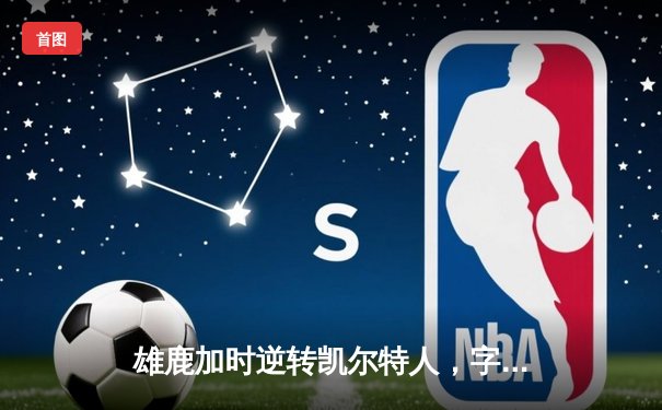 雄鹿加时逆转凯尔特人，字母哥44分创赛季新高