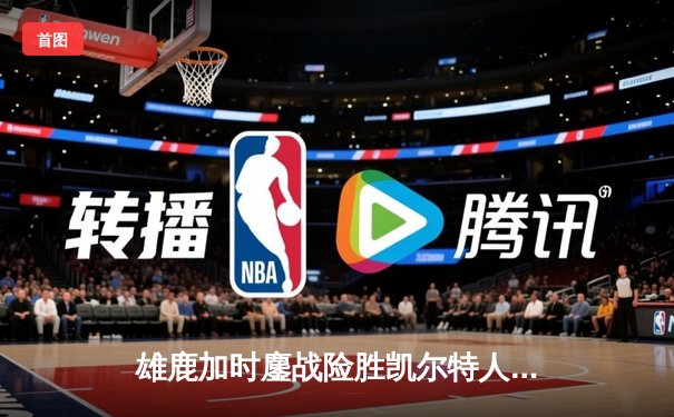 雄鹿加时鏖战险胜凯尔特人，字母哥44分率队捍卫主场