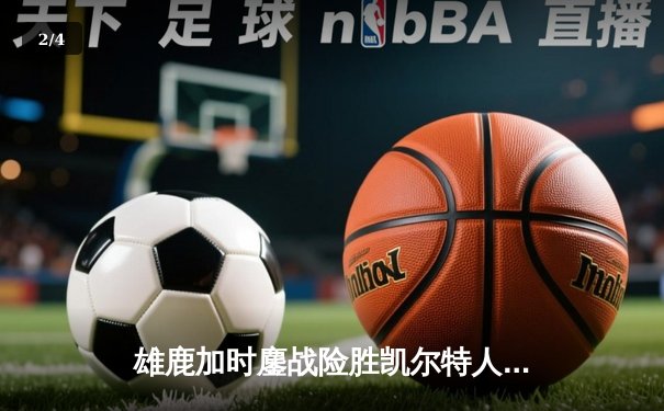 雄鹿加时鏖战险胜凯尔特人，字母哥44分率队捍卫主场 - 2