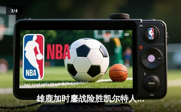 雄鹿加时鏖战险胜凯尔特人，字母哥44分率队捍卫主场 - 3