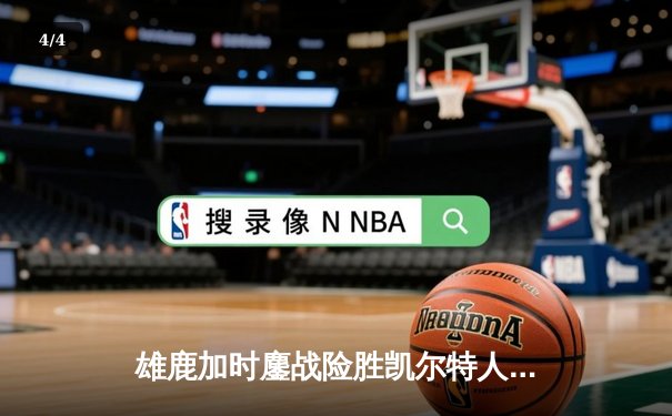 雄鹿加时鏖战险胜凯尔特人，字母哥44分率队捍卫主场 - 4