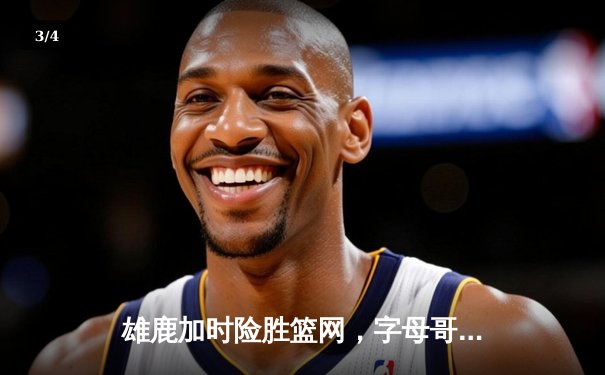 雄鹿加时险胜篮网，字母哥44分率队捍卫主场 - 3