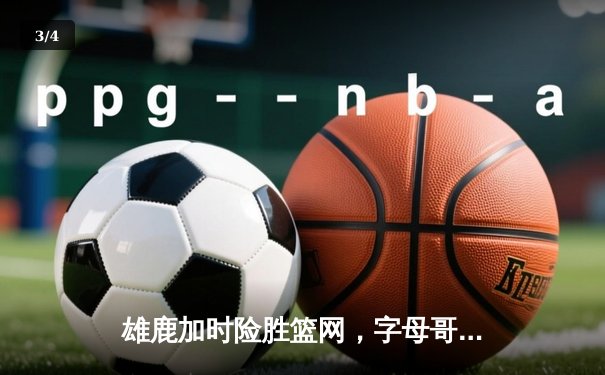 雄鹿加时险胜篮网，字母哥44分难阻杜兰特32分三双 - 3