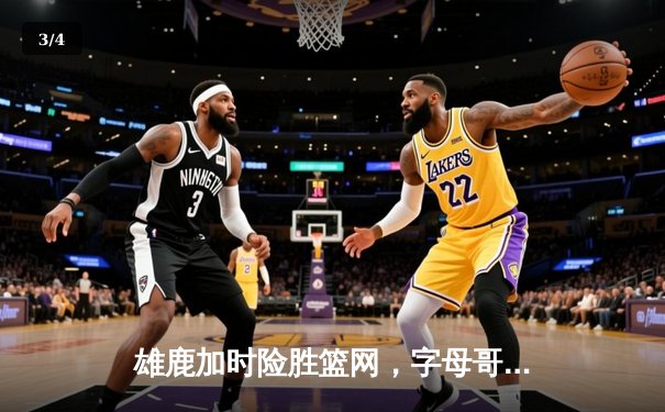 雄鹿加时险胜篮网，字母哥44分率队捍卫主场 - 3