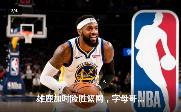 雄鹿加时险胜篮网，字母哥44分率队捍卫主场 - 2