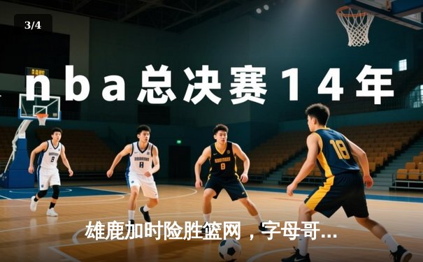 雄鹿加时险胜篮网，字母哥44分率队捍卫主场 - 3
