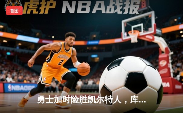 勇士加时险胜凯尔特人，库里43分创总决赛三分新纪录